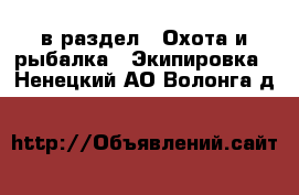 в раздел : Охота и рыбалка » Экипировка . Ненецкий АО,Волонга д.
